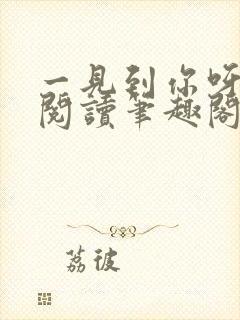 一见到你呀免费阅读笔趣阁