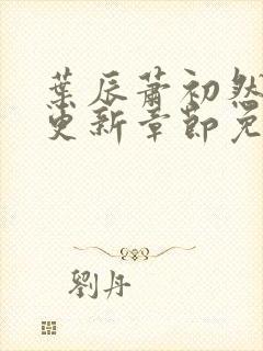 叶辰萧初然最快更新章节免费阅读