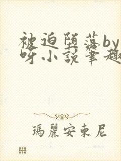 被迫堕落by呀呀小说笔趣阁最新章节更