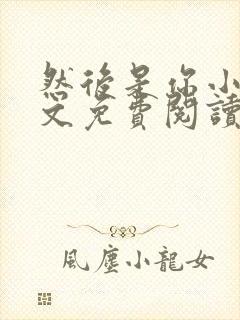 然后是你小说全文免费阅读无弹窗