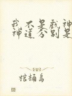 我不是戏神18神道分别是什么