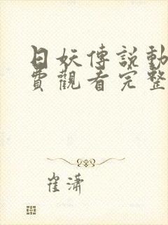 日妖传说动漫免费观看完整版