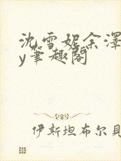 沈雪妮余泽怀by笔趣阁