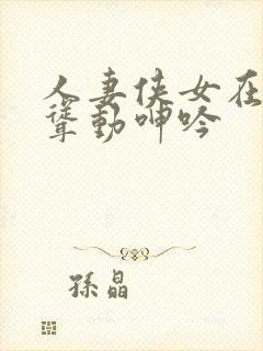 人妻侠女在胯下耸动呻吟