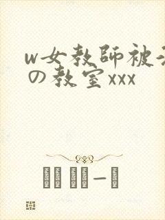 w女教师被淫辱の教室xxx