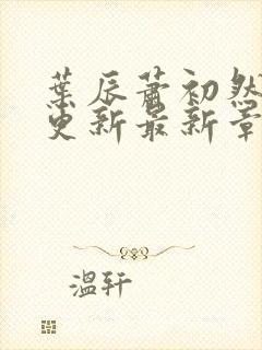 叶辰萧初然刚刚更新最新章节列表是封面