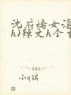 沈府娇女淫史(h)辣文h全本
