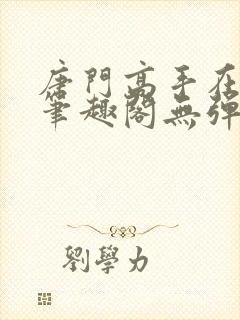 唐门高手在异世笔趣阁无弹窗