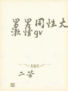 男男同性大尺度激情gv