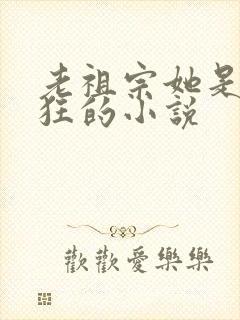 老祖宗她是真的狂的小说