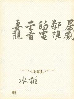 妻子的邻居免费观看电视剧全集高清