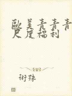 欧美青青青草大尺度福利