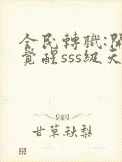 全民转职:开局觉醒sss级天赋完结版