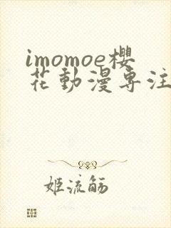 imomoe樱花动漫专注动漫的门户网站