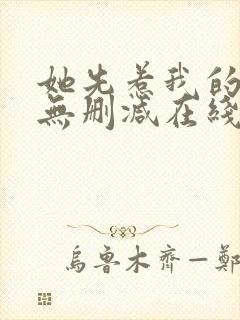 她先惹我的小说无删减在线阅读