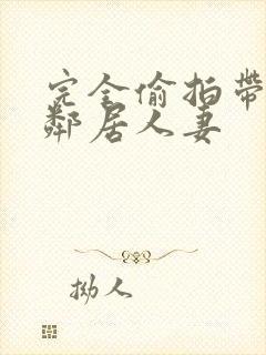 完全偷拍带回两邻居人妻