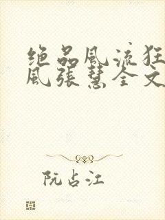 绝品风流狂医林风张慧全文阅读无删减封面