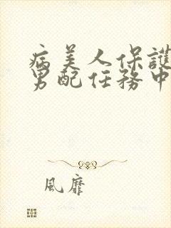 病美人保护炮灰男配任务中笔趣阁