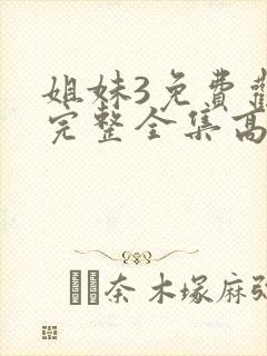 姐妹3免费观看完整全集高清