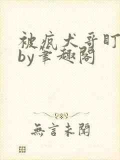 被疯犬哥盯上后by笔趣阁