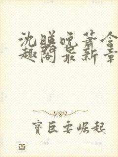 沈映晚萧含章笔趣阁最新章节