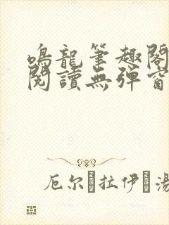 鸣龙笔趣阁免费阅读无弹窗