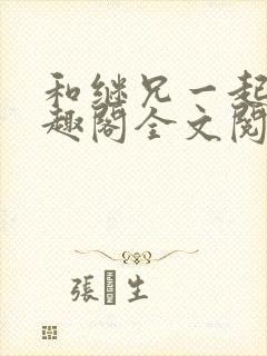 和继兄一起做笔趣阁全文阅读