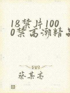18禁片1000禁高潮精品