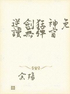 逆剑狂神免费阅读无弹窗