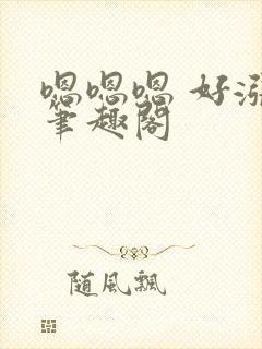 嗯嗯嗯 好涨.笔趣阁