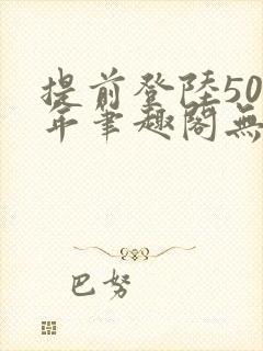 提前登陆500年笔趣阁无弹窗最新章节