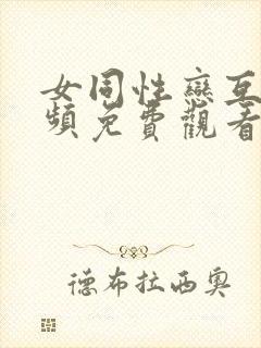 女同性恋互舔视频免费观看