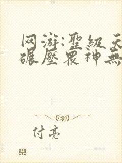 网游:圣级天赋碾压众神无弹窗在线阅读