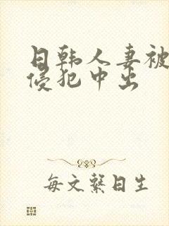 日韩人妻被多人侵犯中出