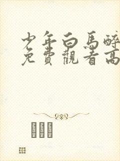 少年白马醉春风免费观看高清电视剧