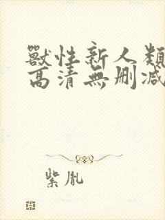 兽性新人类在线高清无删减观看