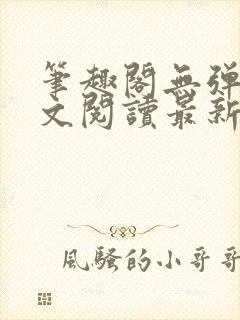 笔趣阁无弹窗全文阅读最新章节更