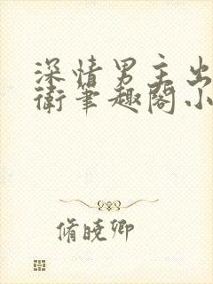 深情男主出轨巴卫笔趣阁小说