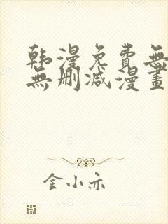 韩漫免费无羞遮无删减漫画大全