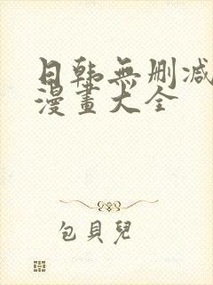 日韩无删减免费漫画大全