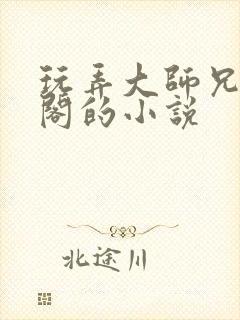 玩弄大师兄笔趣阁的小说