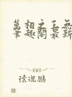 万相之王无弹窗笔趣阁最新章节列表