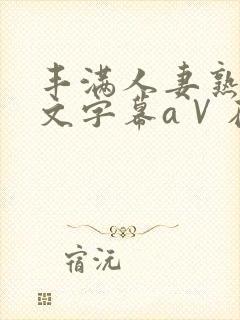 丰满人妻熟女中文字幕aⅤ在线