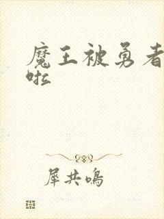 魔王被勇者抓住啦