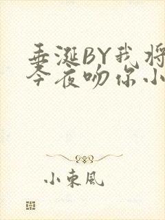 垂涎BY我将在今夜吻你小说免费阅读