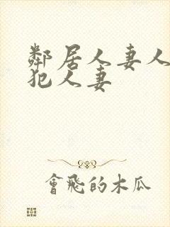 邻居人妻人公侵犯人妻