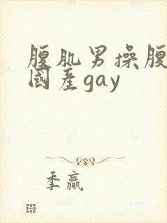 腹肌男操腹肌男国产gay