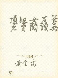 顶级女友笔趣阁免费阅读无弹窗最新章节