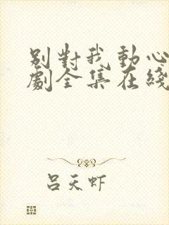 别对我动心电视剧全集在线观看免费