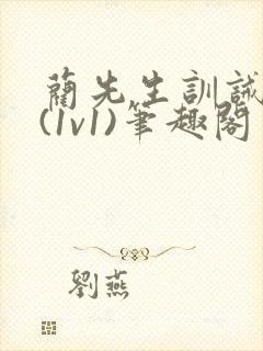 蔺先生训诫日常(1v1)笔趣阁